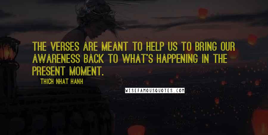 Thich Nhat Hanh Quotes: The verses are meant to help us to bring our awareness back to what's happening in the present moment.