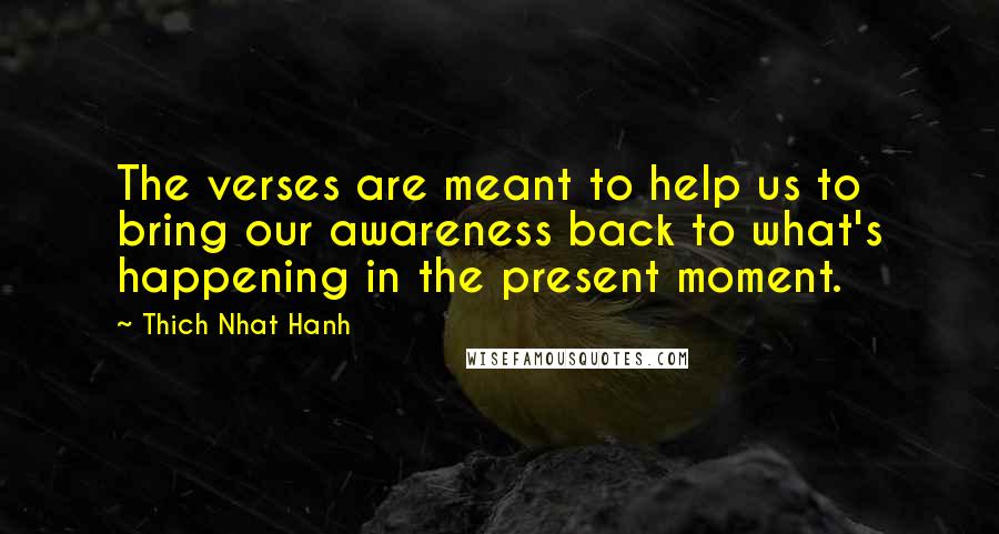 Thich Nhat Hanh Quotes: The verses are meant to help us to bring our awareness back to what's happening in the present moment.