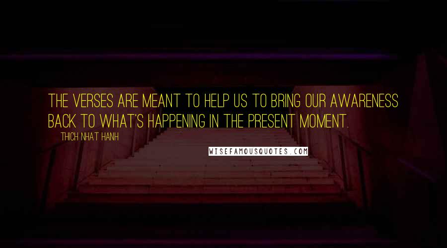 Thich Nhat Hanh Quotes: The verses are meant to help us to bring our awareness back to what's happening in the present moment.