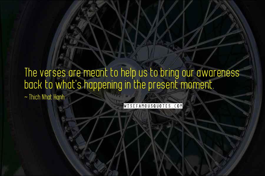 Thich Nhat Hanh Quotes: The verses are meant to help us to bring our awareness back to what's happening in the present moment.