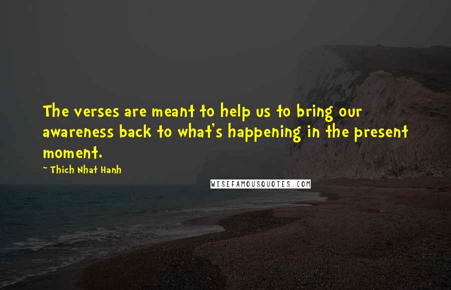 Thich Nhat Hanh Quotes: The verses are meant to help us to bring our awareness back to what's happening in the present moment.