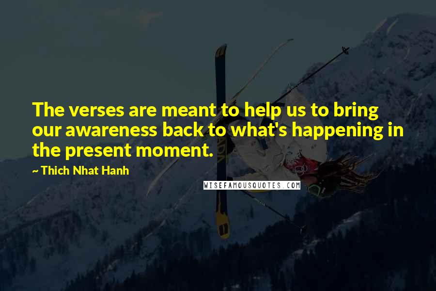 Thich Nhat Hanh Quotes: The verses are meant to help us to bring our awareness back to what's happening in the present moment.