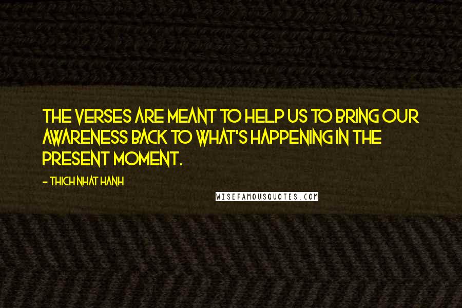 Thich Nhat Hanh Quotes: The verses are meant to help us to bring our awareness back to what's happening in the present moment.