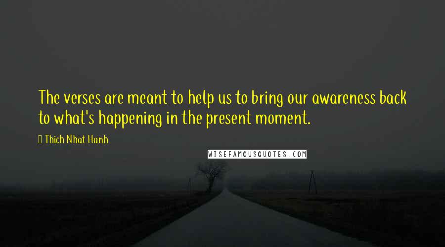 Thich Nhat Hanh Quotes: The verses are meant to help us to bring our awareness back to what's happening in the present moment.