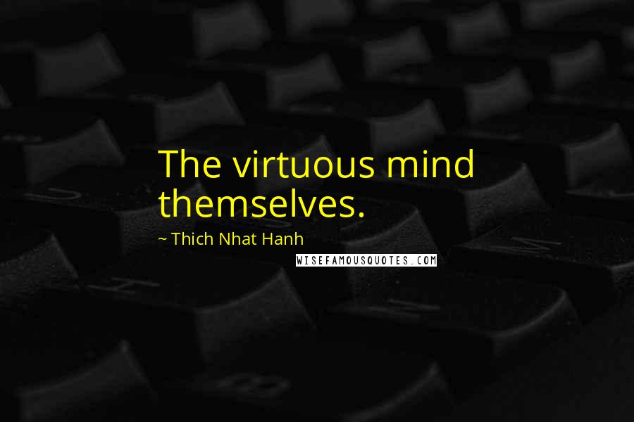 Thich Nhat Hanh Quotes: The virtuous mind themselves.