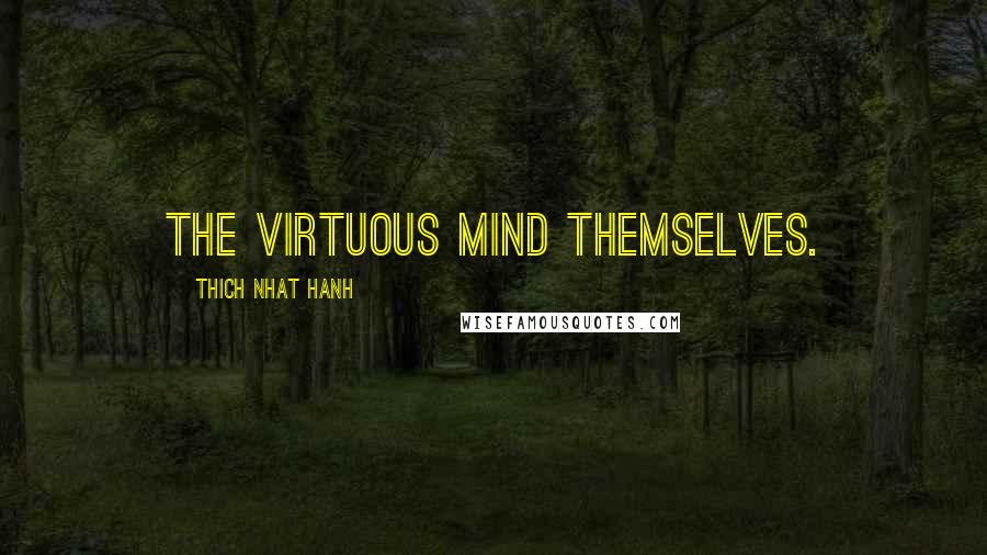Thich Nhat Hanh Quotes: The virtuous mind themselves.