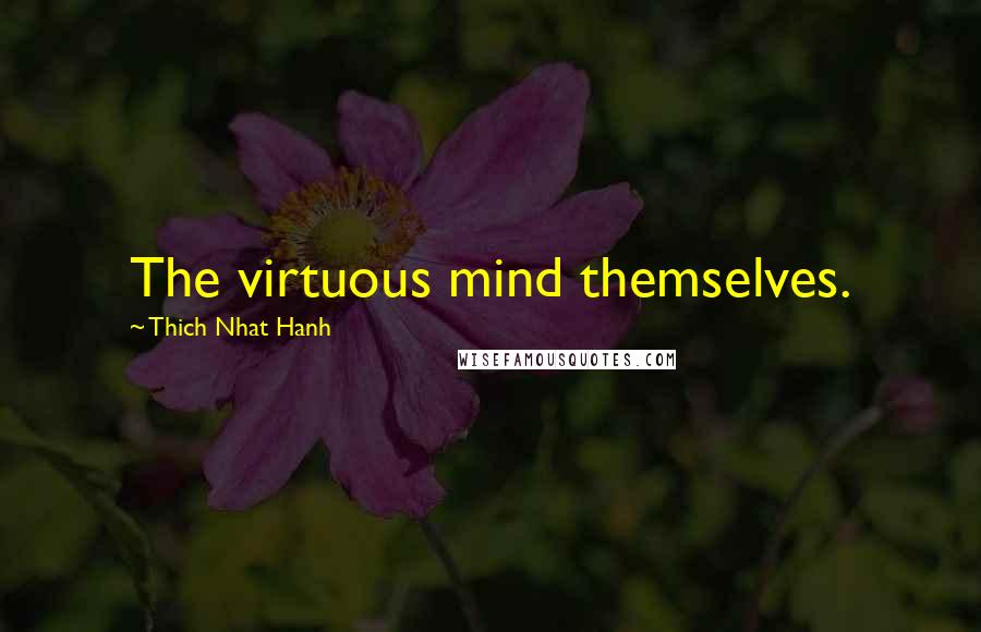 Thich Nhat Hanh Quotes: The virtuous mind themselves.