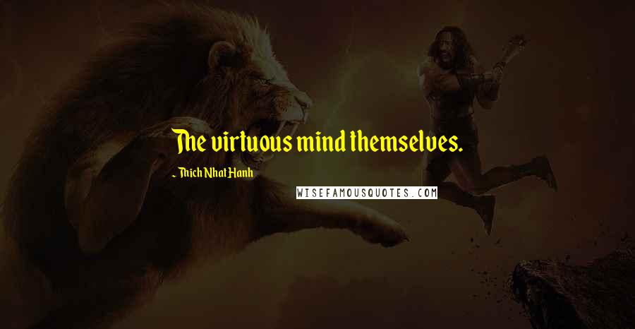 Thich Nhat Hanh Quotes: The virtuous mind themselves.