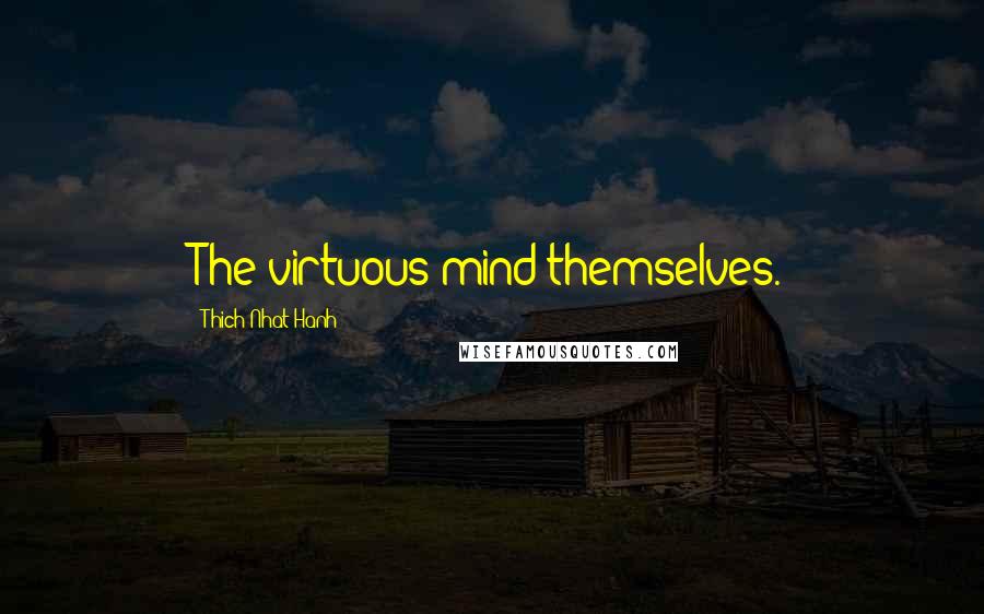 Thich Nhat Hanh Quotes: The virtuous mind themselves.