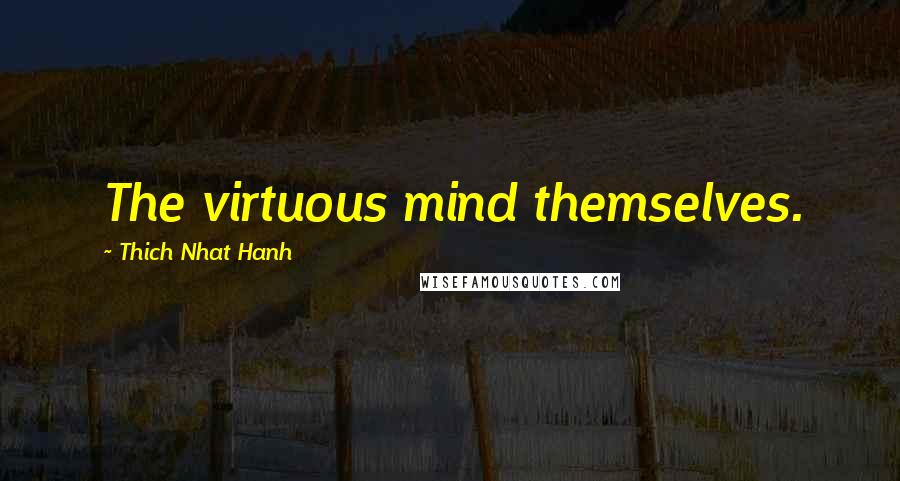 Thich Nhat Hanh Quotes: The virtuous mind themselves.