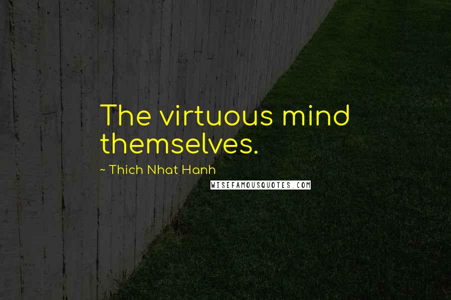 Thich Nhat Hanh Quotes: The virtuous mind themselves.
