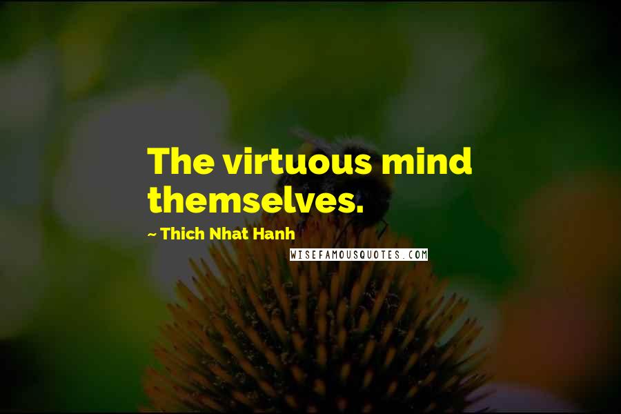 Thich Nhat Hanh Quotes: The virtuous mind themselves.