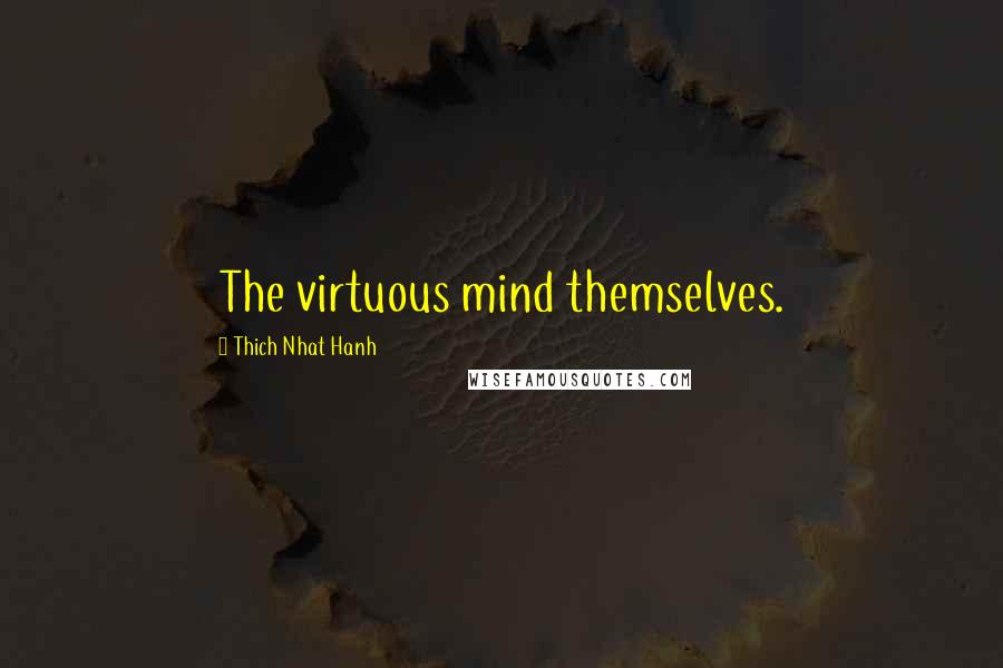 Thich Nhat Hanh Quotes: The virtuous mind themselves.