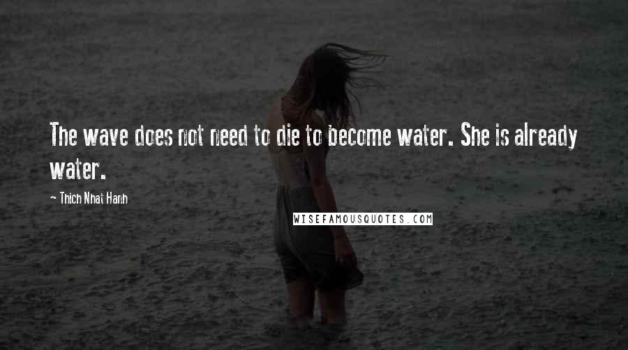 Thich Nhat Hanh Quotes: The wave does not need to die to become water. She is already water.