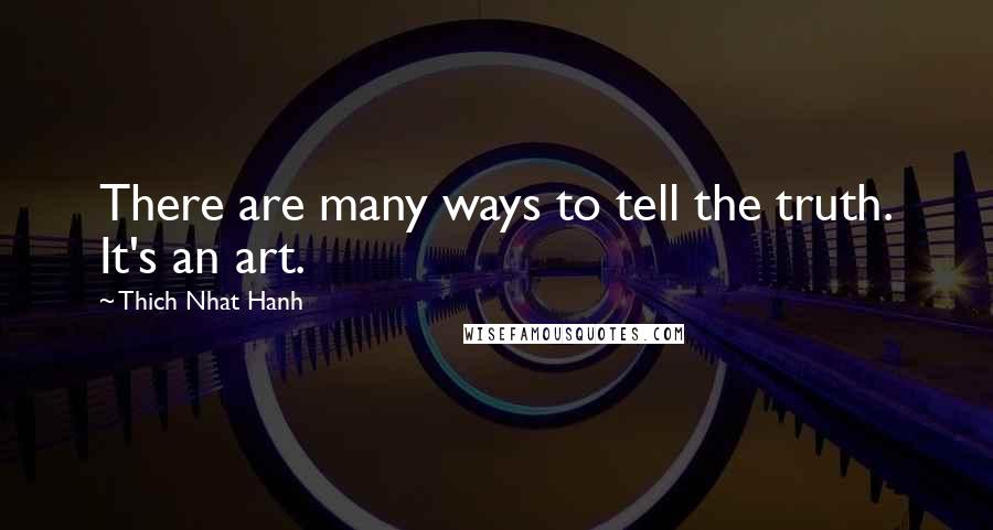 Thich Nhat Hanh Quotes: There are many ways to tell the truth. It's an art.