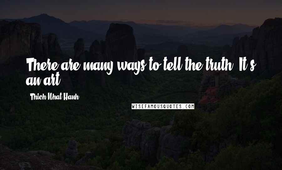 Thich Nhat Hanh Quotes: There are many ways to tell the truth. It's an art.