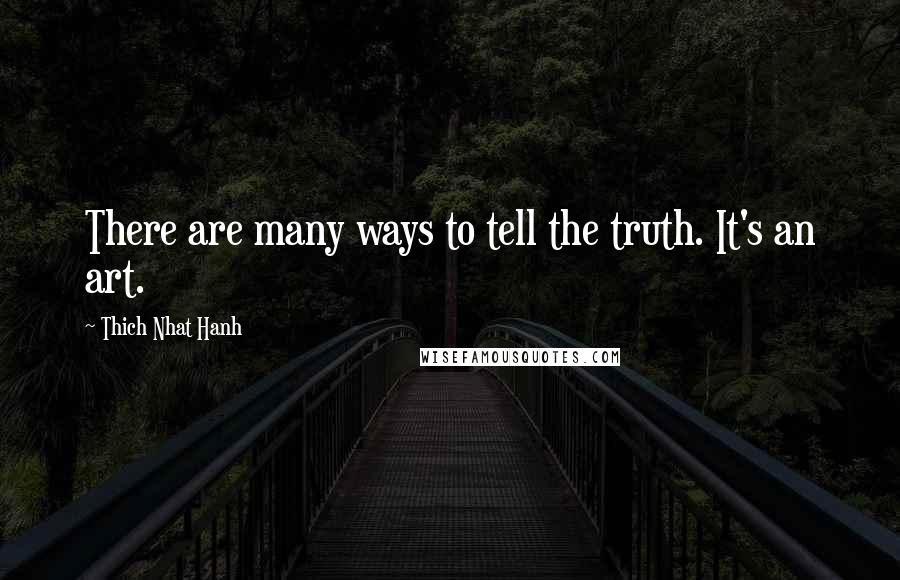 Thich Nhat Hanh Quotes: There are many ways to tell the truth. It's an art.