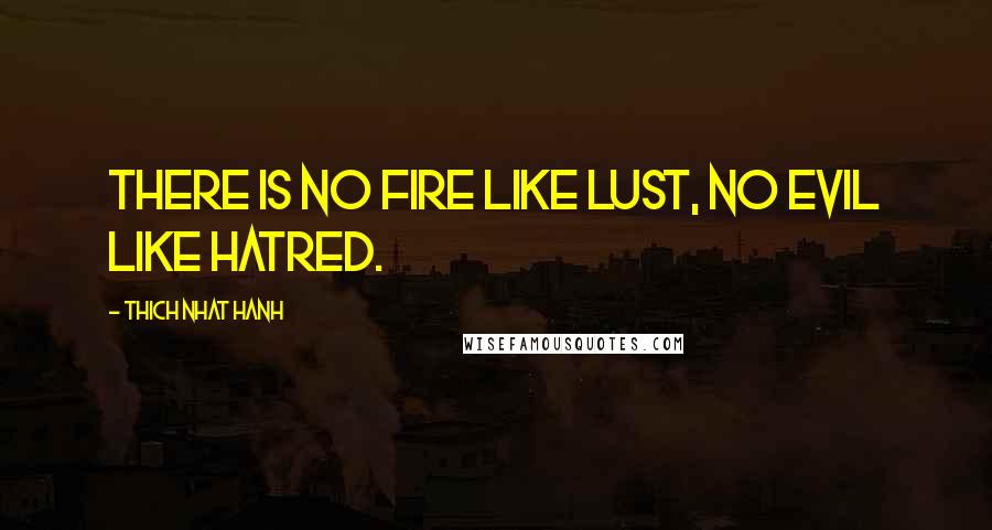 Thich Nhat Hanh Quotes: There is no fire like lust, no evil like hatred.
