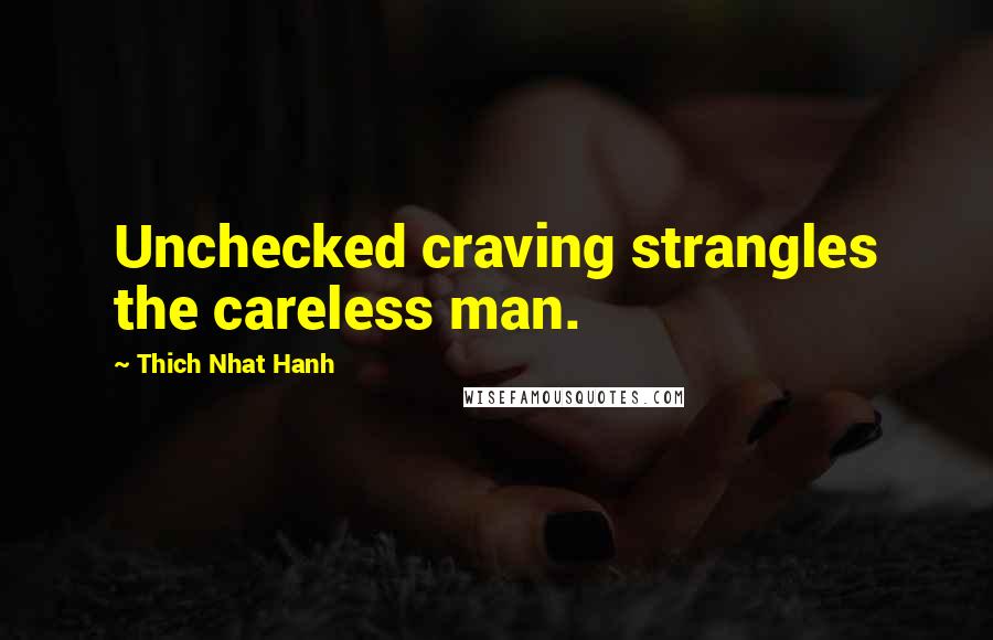 Thich Nhat Hanh Quotes: Unchecked craving strangles the careless man.