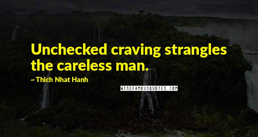 Thich Nhat Hanh Quotes: Unchecked craving strangles the careless man.
