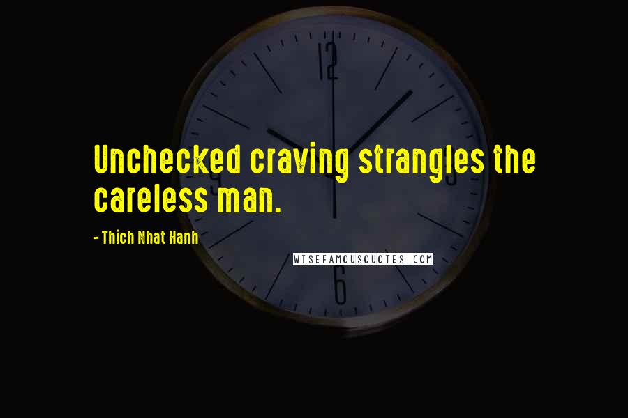 Thich Nhat Hanh Quotes: Unchecked craving strangles the careless man.