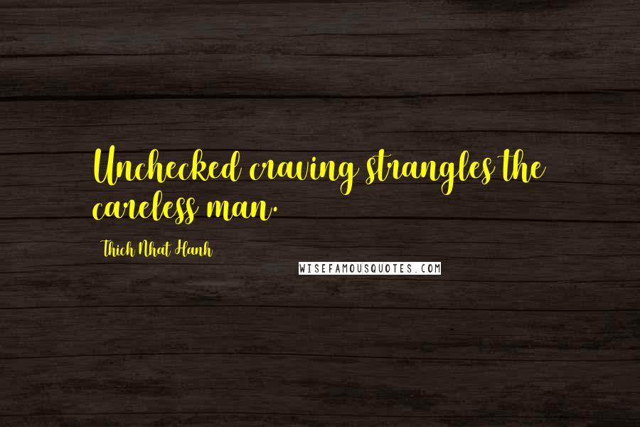 Thich Nhat Hanh Quotes: Unchecked craving strangles the careless man.