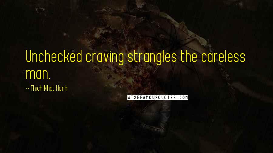 Thich Nhat Hanh Quotes: Unchecked craving strangles the careless man.