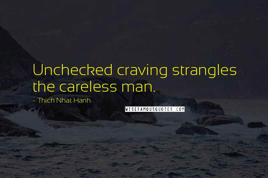 Thich Nhat Hanh Quotes: Unchecked craving strangles the careless man.