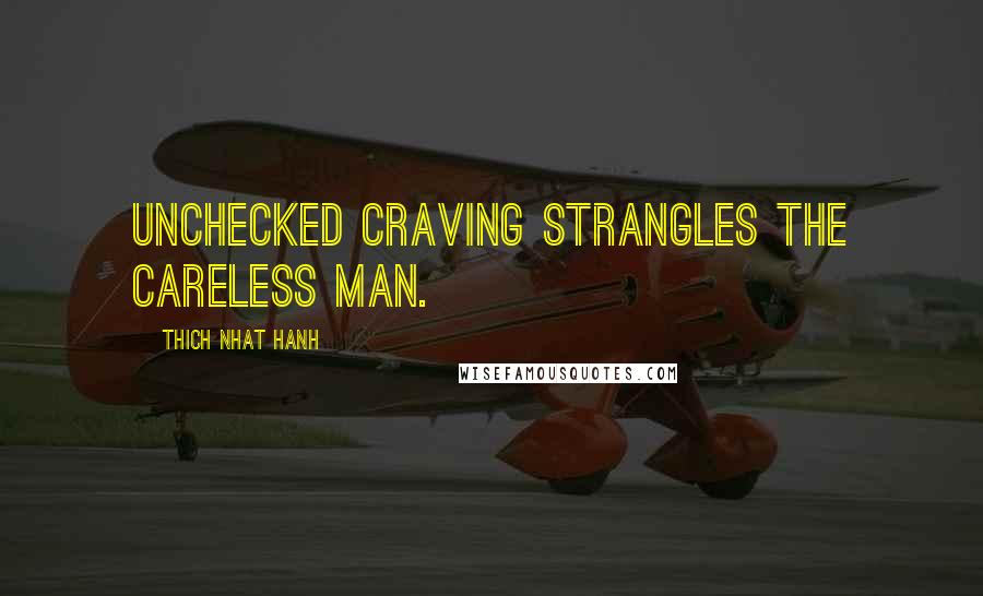 Thich Nhat Hanh Quotes: Unchecked craving strangles the careless man.