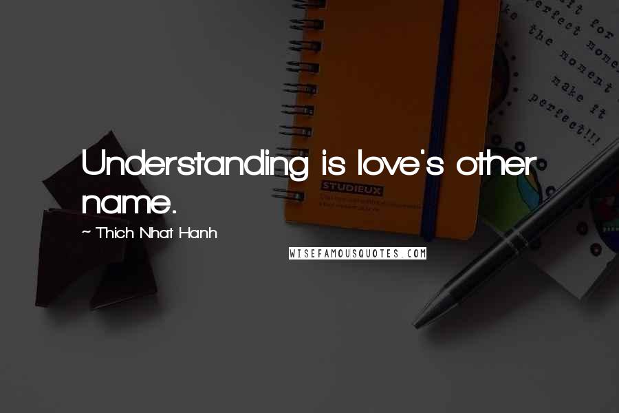 Thich Nhat Hanh Quotes: Understanding is love's other name.