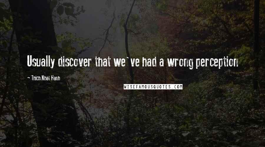 Thich Nhat Hanh Quotes: Usually discover that we've had a wrong perception