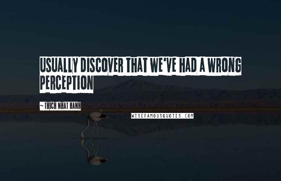 Thich Nhat Hanh Quotes: Usually discover that we've had a wrong perception