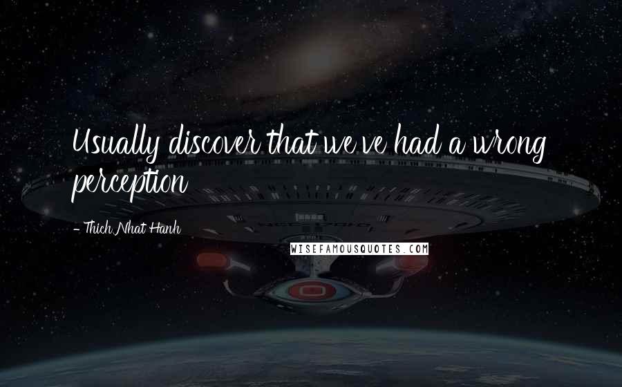 Thich Nhat Hanh Quotes: Usually discover that we've had a wrong perception