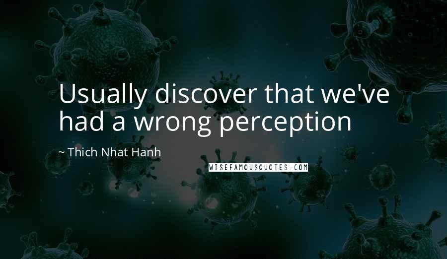 Thich Nhat Hanh Quotes: Usually discover that we've had a wrong perception