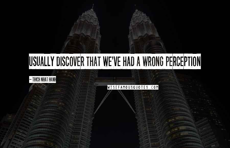 Thich Nhat Hanh Quotes: Usually discover that we've had a wrong perception