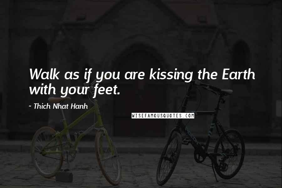 Thich Nhat Hanh Quotes: Walk as if you are kissing the Earth with your feet.