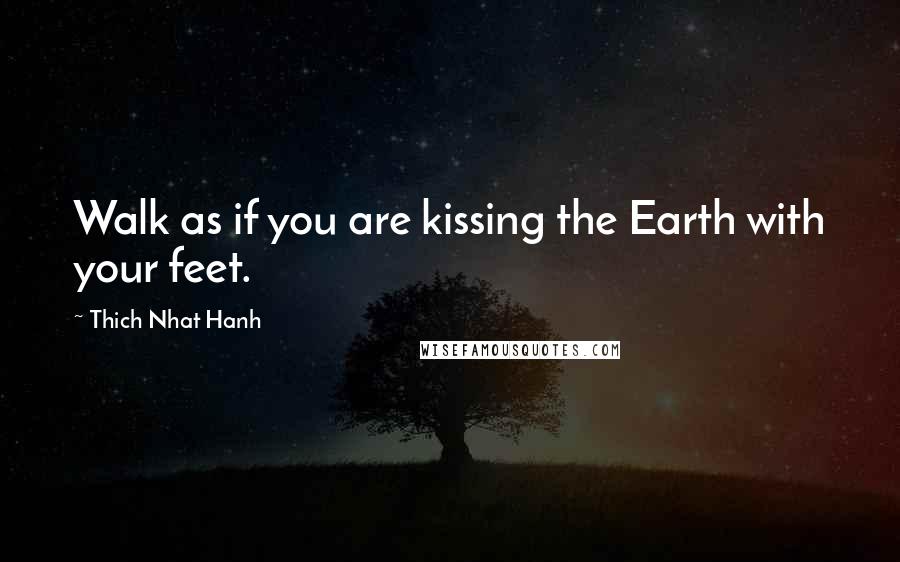 Thich Nhat Hanh Quotes: Walk as if you are kissing the Earth with your feet.