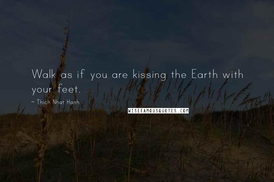 Thich Nhat Hanh Quotes: Walk as if you are kissing the Earth with your feet.