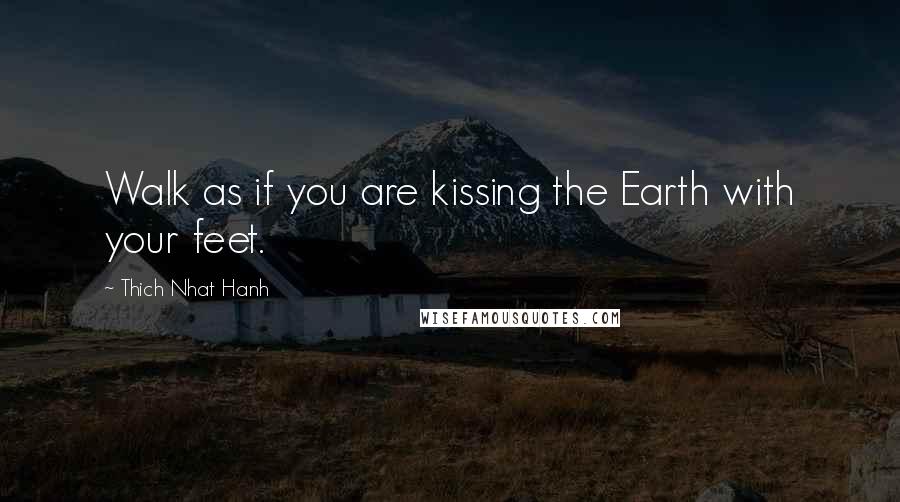 Thich Nhat Hanh Quotes: Walk as if you are kissing the Earth with your feet.