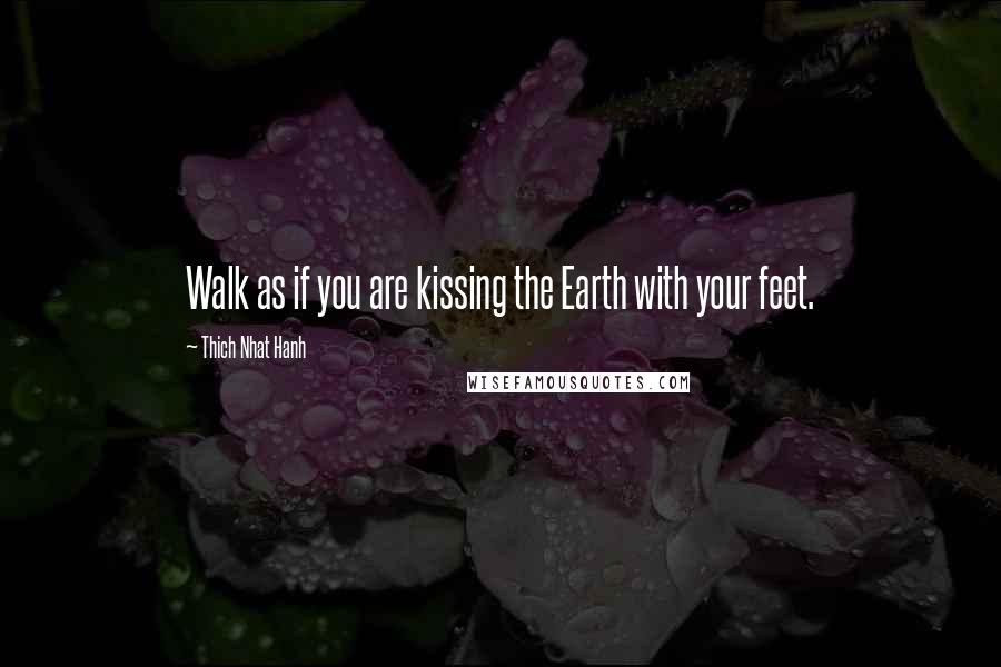 Thich Nhat Hanh Quotes: Walk as if you are kissing the Earth with your feet.