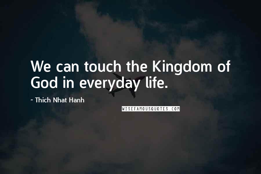 Thich Nhat Hanh Quotes: We can touch the Kingdom of God in everyday life.