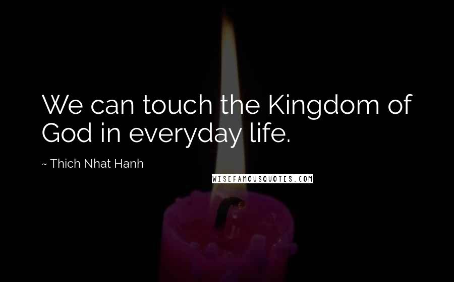 Thich Nhat Hanh Quotes: We can touch the Kingdom of God in everyday life.