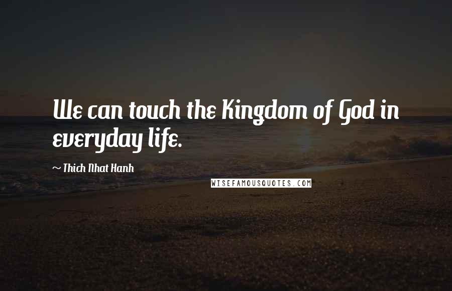 Thich Nhat Hanh Quotes: We can touch the Kingdom of God in everyday life.