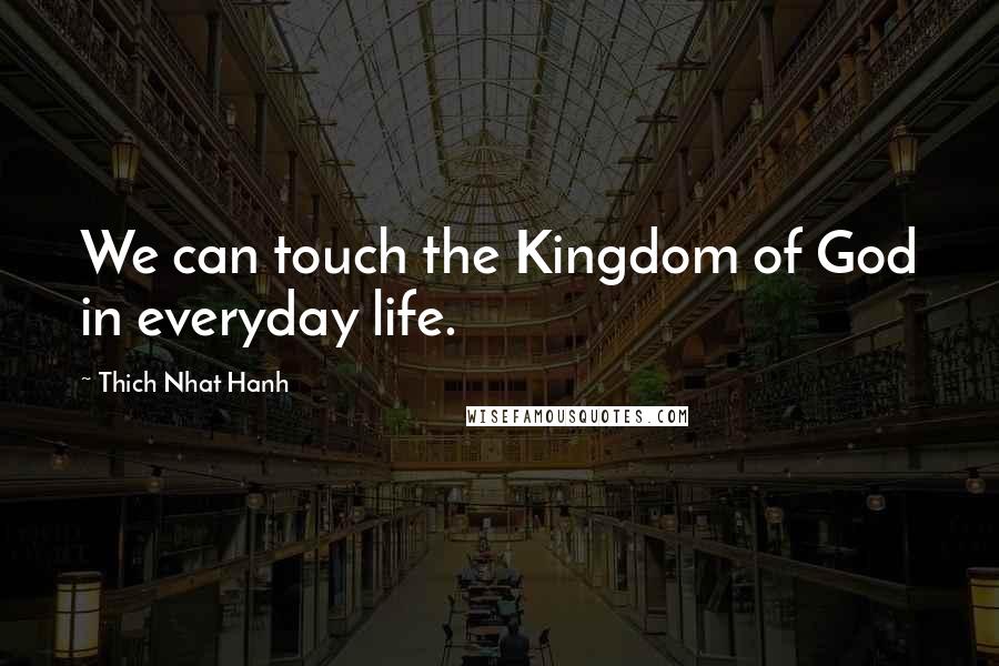 Thich Nhat Hanh Quotes: We can touch the Kingdom of God in everyday life.