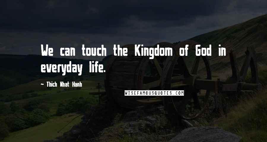 Thich Nhat Hanh Quotes: We can touch the Kingdom of God in everyday life.