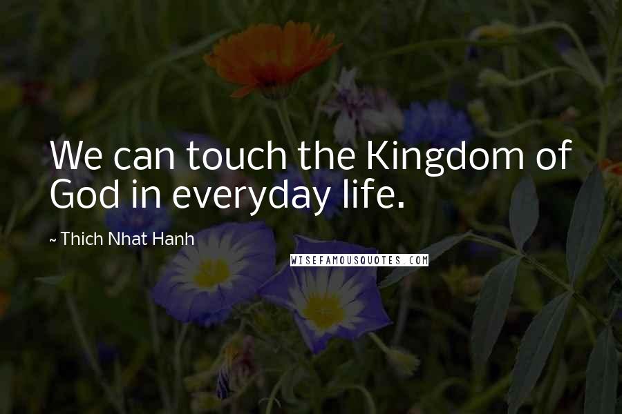 Thich Nhat Hanh Quotes: We can touch the Kingdom of God in everyday life.