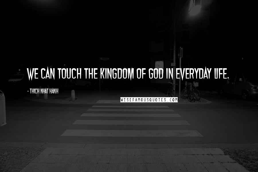 Thich Nhat Hanh Quotes: We can touch the Kingdom of God in everyday life.