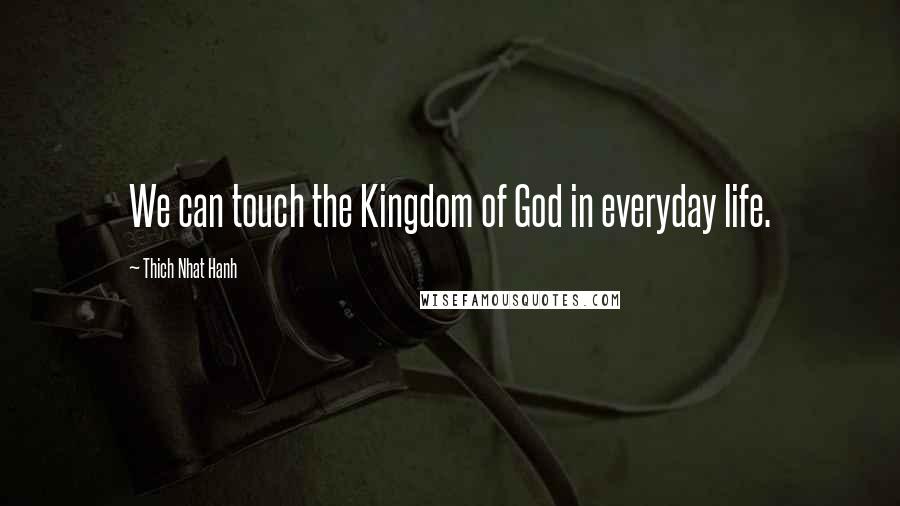 Thich Nhat Hanh Quotes: We can touch the Kingdom of God in everyday life.