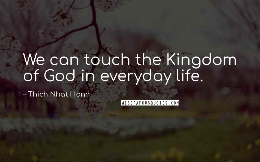 Thich Nhat Hanh Quotes: We can touch the Kingdom of God in everyday life.