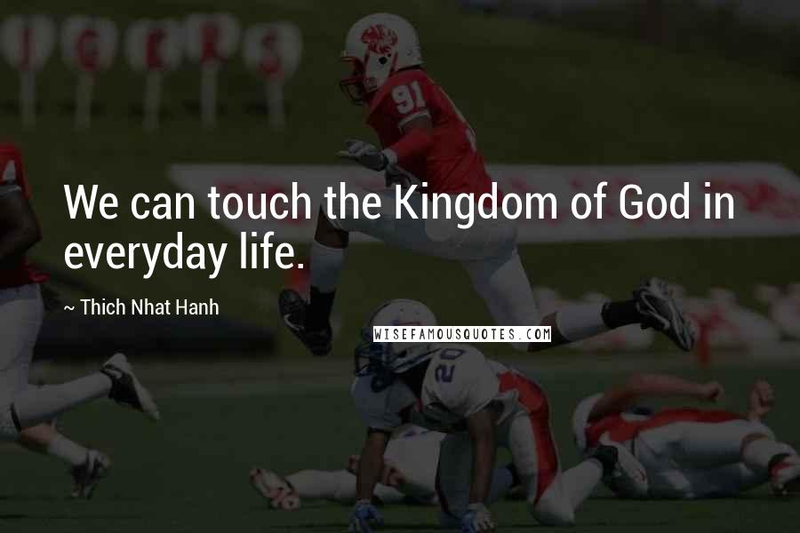 Thich Nhat Hanh Quotes: We can touch the Kingdom of God in everyday life.